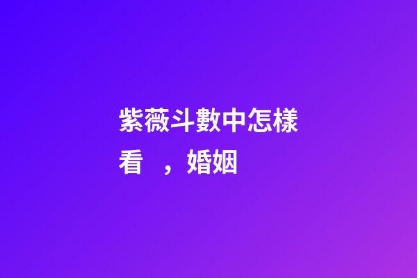 紫薇斗數中怎樣看，婚姻